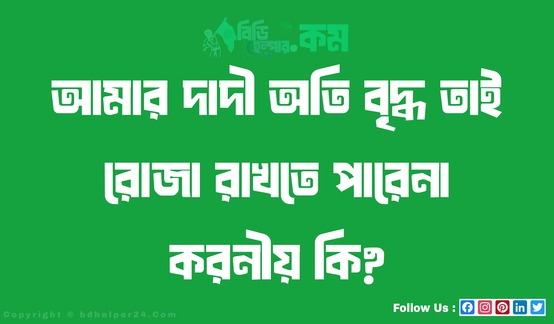 আমার দাদী অতি বৃদ্ধ তাই রোজা রাখতে পারেনা করনীয় কি?